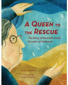 A Queen to the Rescue: The Story of Henrietta Szold, Founder of Hadassah