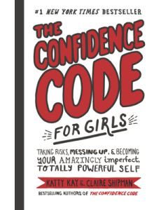 The Confidence Code for Girls: Taking Risks, Messing Up, & Becoming Your Amazingly Imperfect, Totally Powerful Self