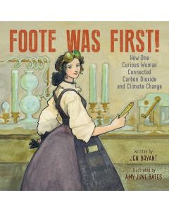Foote Was First!: How One Curious Woman Connected Carbon Dioxide and Climate Change