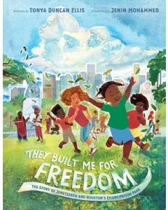 They Built Me for Freedom: The Story of Juneteenth and Houston's Emancipation Park